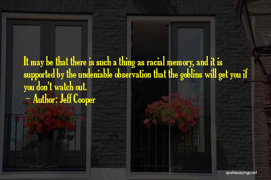 Jeff Cooper Quotes: It May Be That There Is Such A Thing As Racial Memory, And It Is Supported By The Undeniable Observation