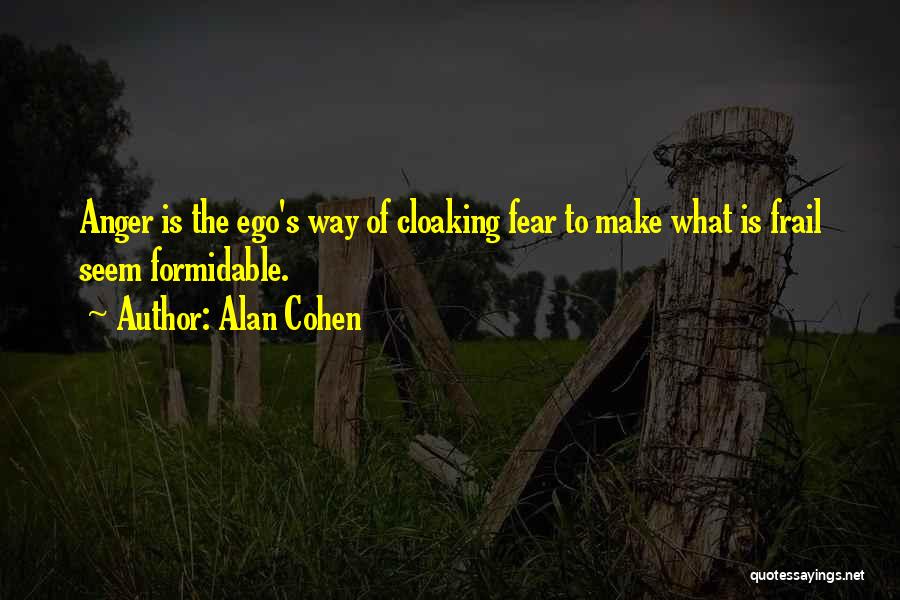 Alan Cohen Quotes: Anger Is The Ego's Way Of Cloaking Fear To Make What Is Frail Seem Formidable.