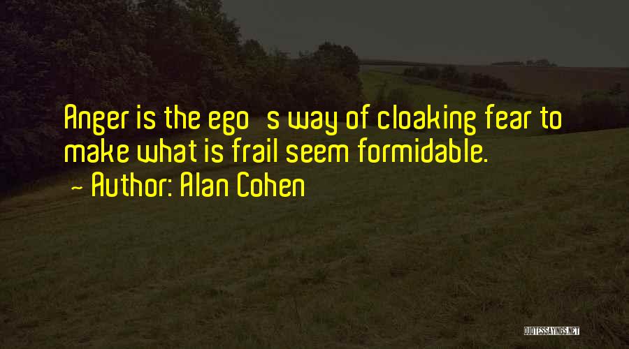 Alan Cohen Quotes: Anger Is The Ego's Way Of Cloaking Fear To Make What Is Frail Seem Formidable.