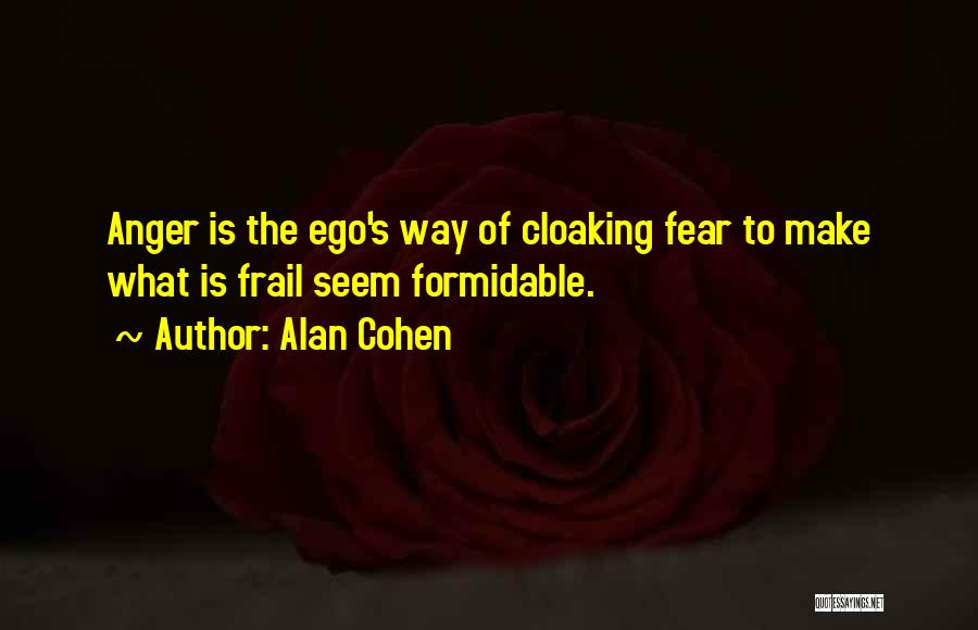 Alan Cohen Quotes: Anger Is The Ego's Way Of Cloaking Fear To Make What Is Frail Seem Formidable.