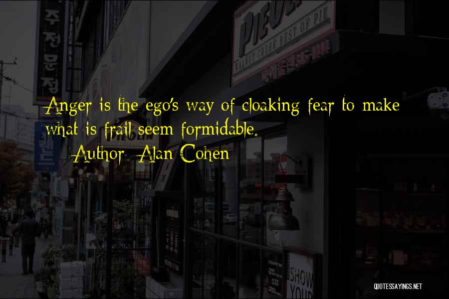 Alan Cohen Quotes: Anger Is The Ego's Way Of Cloaking Fear To Make What Is Frail Seem Formidable.