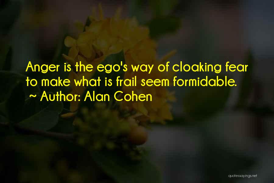 Alan Cohen Quotes: Anger Is The Ego's Way Of Cloaking Fear To Make What Is Frail Seem Formidable.