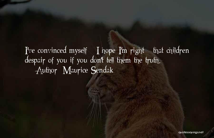 Maurice Sendak Quotes: I've Convinced Myself - I Hope I'm Right - That Children Despair Of You If You Don't Tell Them The