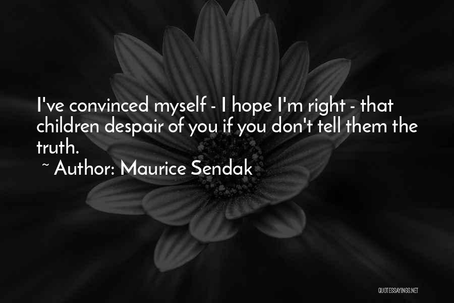 Maurice Sendak Quotes: I've Convinced Myself - I Hope I'm Right - That Children Despair Of You If You Don't Tell Them The