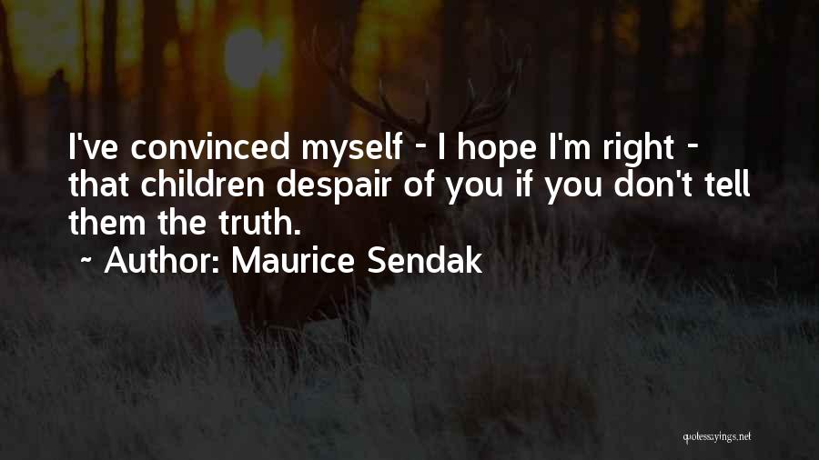 Maurice Sendak Quotes: I've Convinced Myself - I Hope I'm Right - That Children Despair Of You If You Don't Tell Them The
