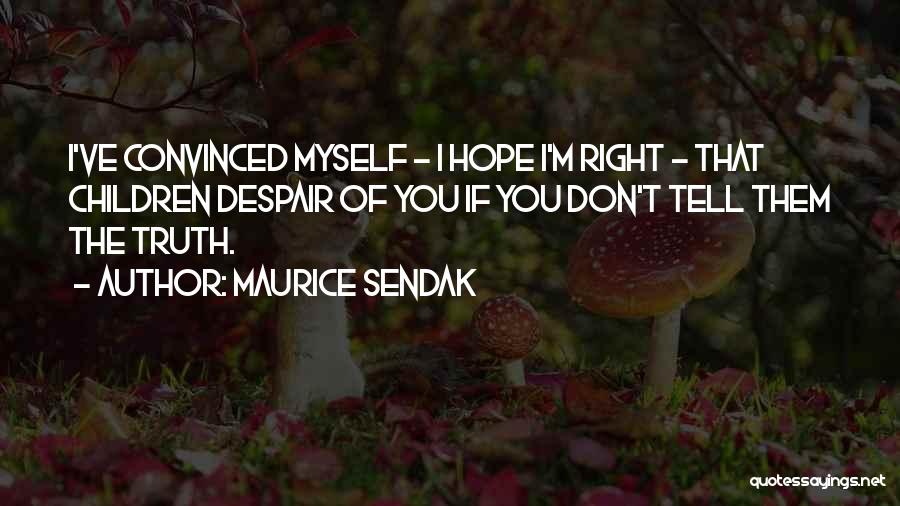 Maurice Sendak Quotes: I've Convinced Myself - I Hope I'm Right - That Children Despair Of You If You Don't Tell Them The