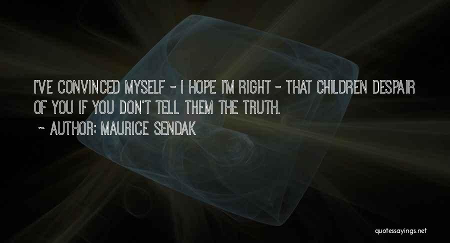 Maurice Sendak Quotes: I've Convinced Myself - I Hope I'm Right - That Children Despair Of You If You Don't Tell Them The