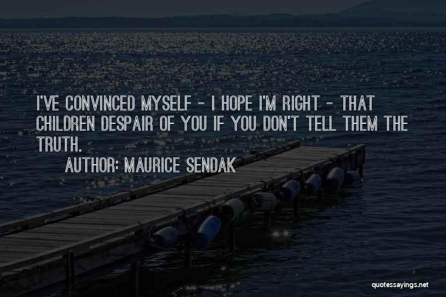 Maurice Sendak Quotes: I've Convinced Myself - I Hope I'm Right - That Children Despair Of You If You Don't Tell Them The