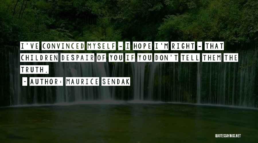 Maurice Sendak Quotes: I've Convinced Myself - I Hope I'm Right - That Children Despair Of You If You Don't Tell Them The