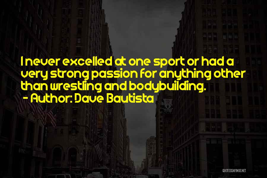 Dave Bautista Quotes: I Never Excelled At One Sport Or Had A Very Strong Passion For Anything Other Than Wrestling And Bodybuilding.