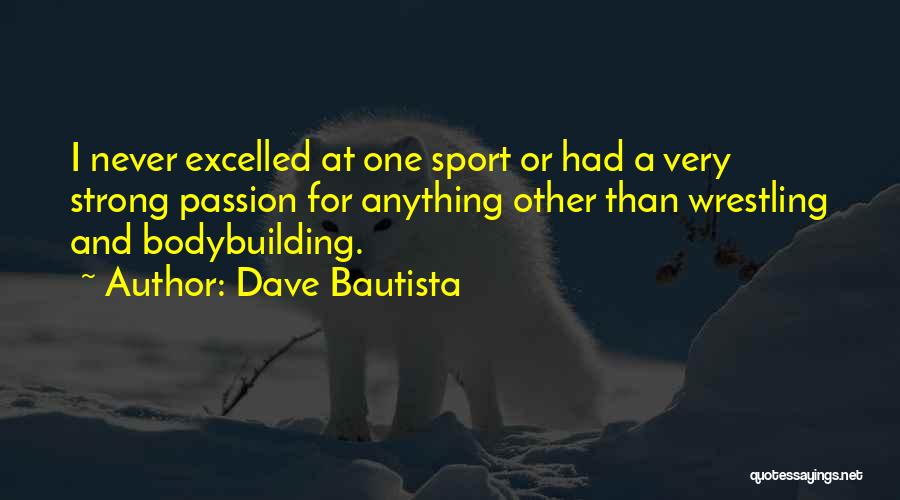 Dave Bautista Quotes: I Never Excelled At One Sport Or Had A Very Strong Passion For Anything Other Than Wrestling And Bodybuilding.