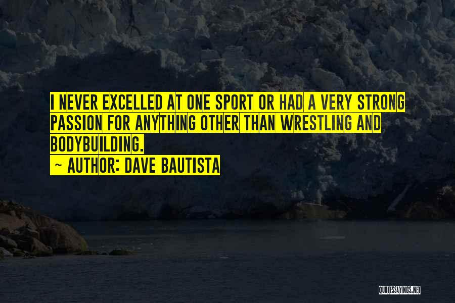 Dave Bautista Quotes: I Never Excelled At One Sport Or Had A Very Strong Passion For Anything Other Than Wrestling And Bodybuilding.