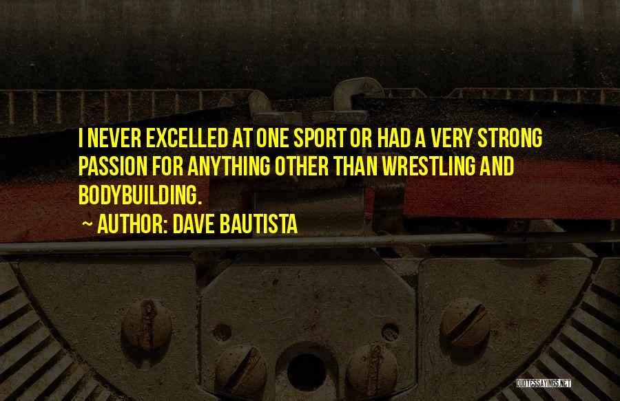 Dave Bautista Quotes: I Never Excelled At One Sport Or Had A Very Strong Passion For Anything Other Than Wrestling And Bodybuilding.