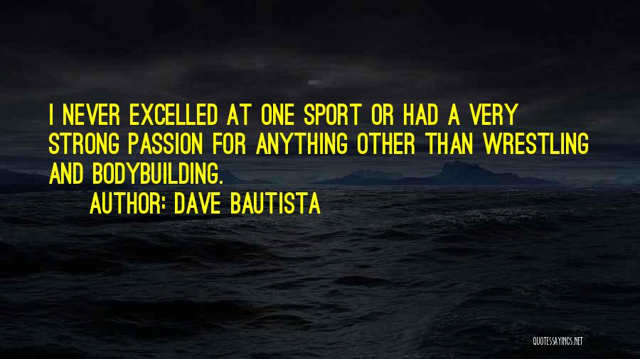 Dave Bautista Quotes: I Never Excelled At One Sport Or Had A Very Strong Passion For Anything Other Than Wrestling And Bodybuilding.