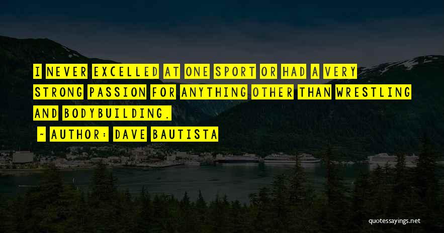 Dave Bautista Quotes: I Never Excelled At One Sport Or Had A Very Strong Passion For Anything Other Than Wrestling And Bodybuilding.