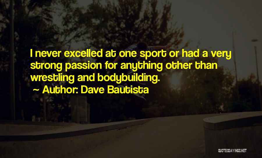 Dave Bautista Quotes: I Never Excelled At One Sport Or Had A Very Strong Passion For Anything Other Than Wrestling And Bodybuilding.