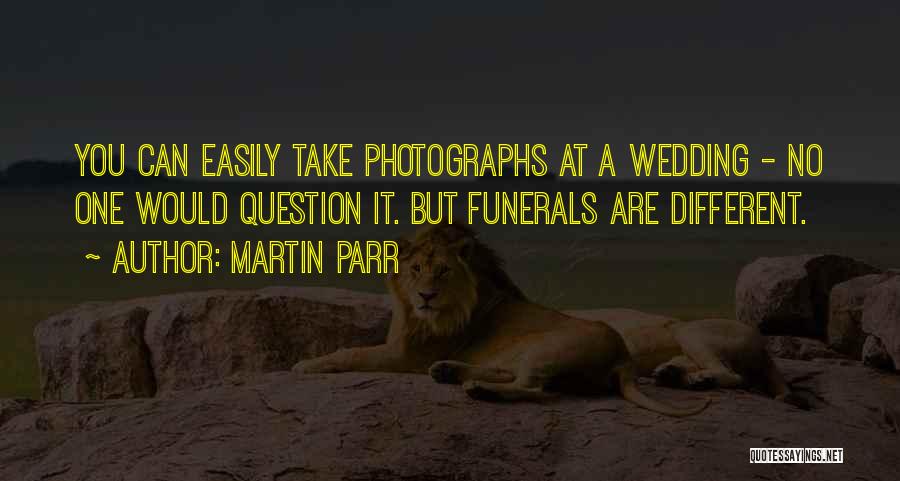 Martin Parr Quotes: You Can Easily Take Photographs At A Wedding - No One Would Question It. But Funerals Are Different.
