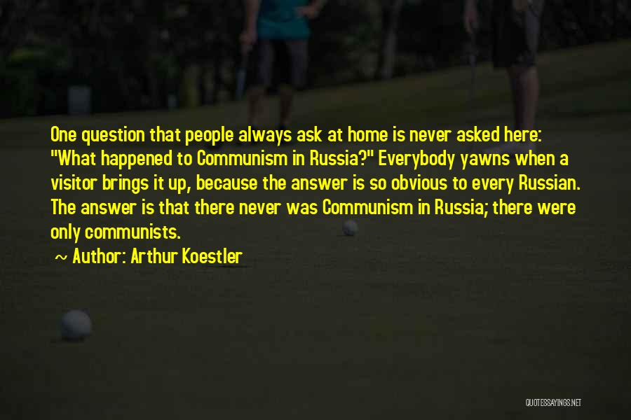 Arthur Koestler Quotes: One Question That People Always Ask At Home Is Never Asked Here: What Happened To Communism In Russia? Everybody Yawns