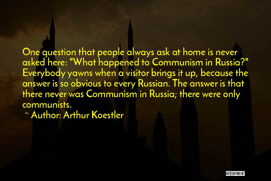 Arthur Koestler Quotes: One Question That People Always Ask At Home Is Never Asked Here: What Happened To Communism In Russia? Everybody Yawns