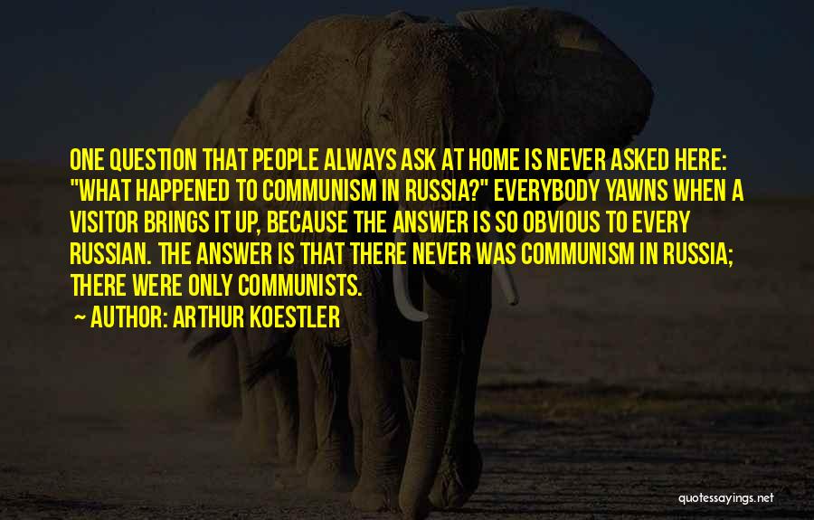 Arthur Koestler Quotes: One Question That People Always Ask At Home Is Never Asked Here: What Happened To Communism In Russia? Everybody Yawns