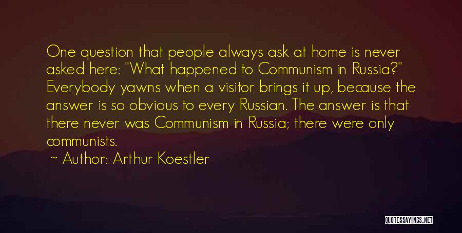 Arthur Koestler Quotes: One Question That People Always Ask At Home Is Never Asked Here: What Happened To Communism In Russia? Everybody Yawns