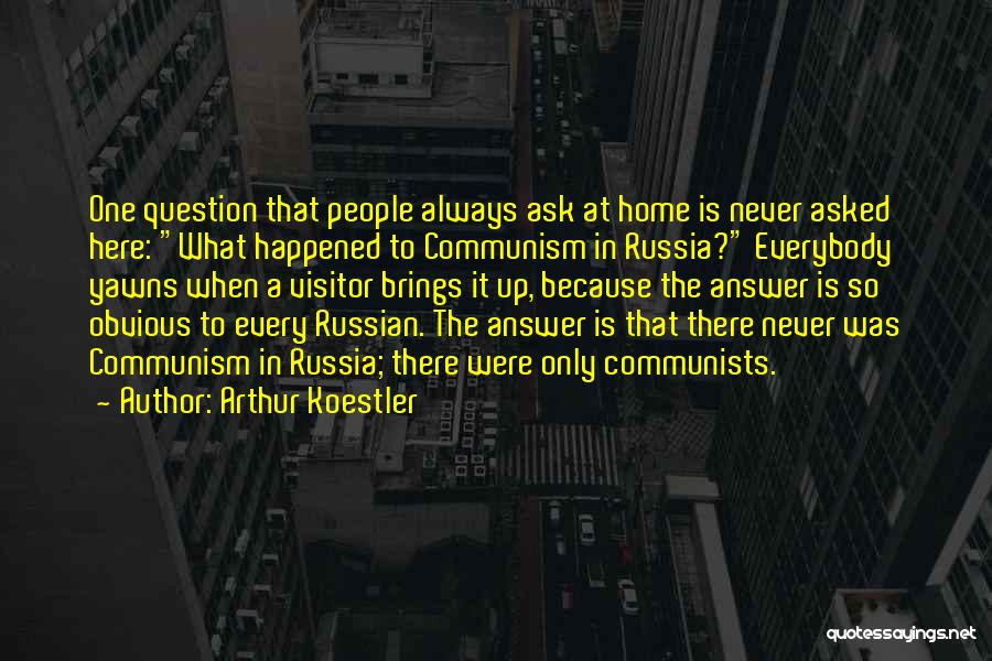Arthur Koestler Quotes: One Question That People Always Ask At Home Is Never Asked Here: What Happened To Communism In Russia? Everybody Yawns