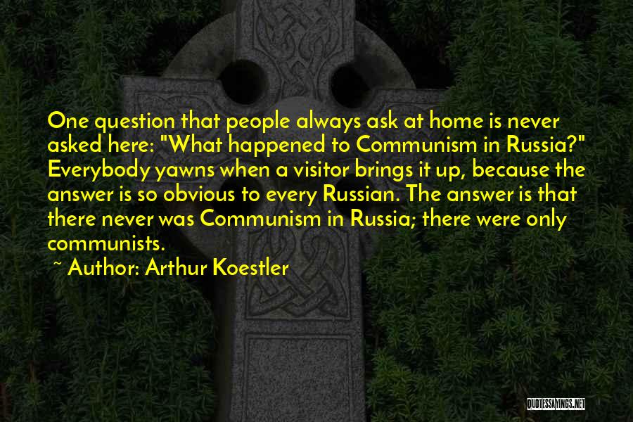 Arthur Koestler Quotes: One Question That People Always Ask At Home Is Never Asked Here: What Happened To Communism In Russia? Everybody Yawns