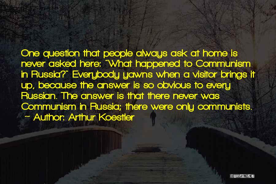 Arthur Koestler Quotes: One Question That People Always Ask At Home Is Never Asked Here: What Happened To Communism In Russia? Everybody Yawns