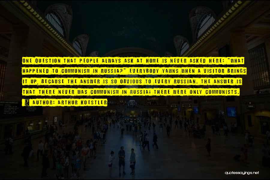 Arthur Koestler Quotes: One Question That People Always Ask At Home Is Never Asked Here: What Happened To Communism In Russia? Everybody Yawns
