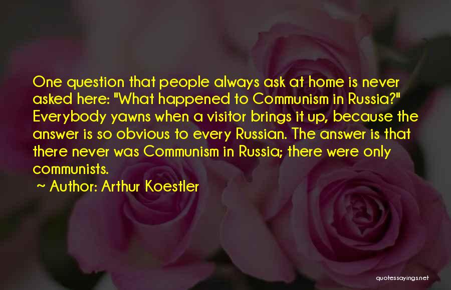 Arthur Koestler Quotes: One Question That People Always Ask At Home Is Never Asked Here: What Happened To Communism In Russia? Everybody Yawns