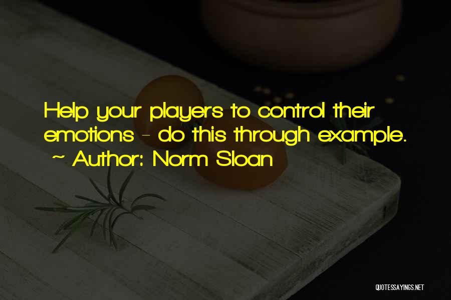 Norm Sloan Quotes: Help Your Players To Control Their Emotions - Do This Through Example.