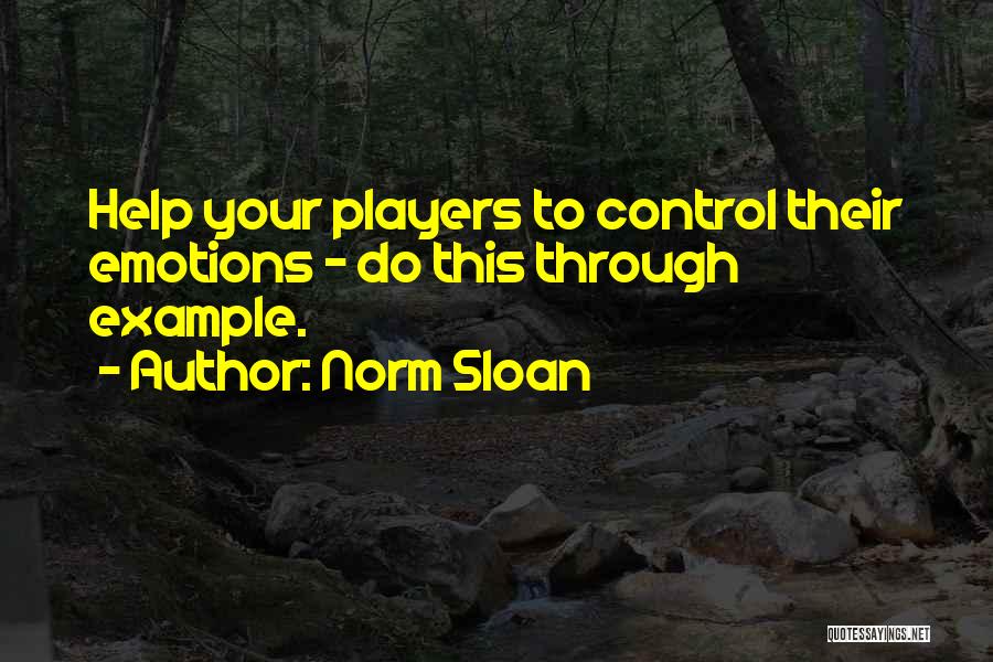 Norm Sloan Quotes: Help Your Players To Control Their Emotions - Do This Through Example.
