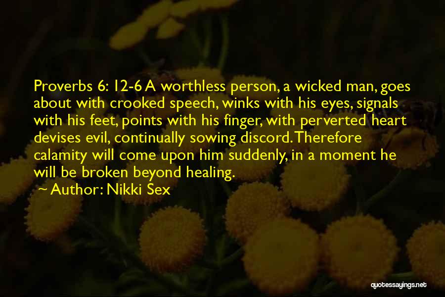 Nikki Sex Quotes: Proverbs 6: 12-6 A Worthless Person, A Wicked Man, Goes About With Crooked Speech, Winks With His Eyes, Signals With