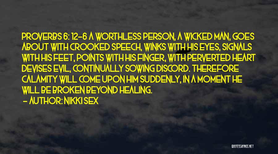 Nikki Sex Quotes: Proverbs 6: 12-6 A Worthless Person, A Wicked Man, Goes About With Crooked Speech, Winks With His Eyes, Signals With