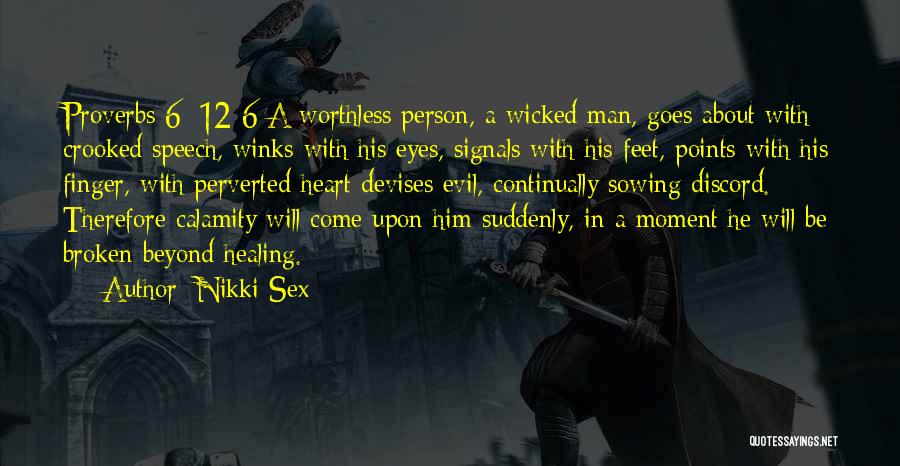 Nikki Sex Quotes: Proverbs 6: 12-6 A Worthless Person, A Wicked Man, Goes About With Crooked Speech, Winks With His Eyes, Signals With