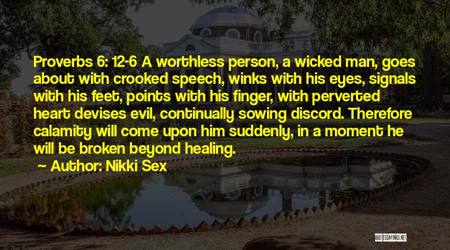 Nikki Sex Quotes: Proverbs 6: 12-6 A Worthless Person, A Wicked Man, Goes About With Crooked Speech, Winks With His Eyes, Signals With