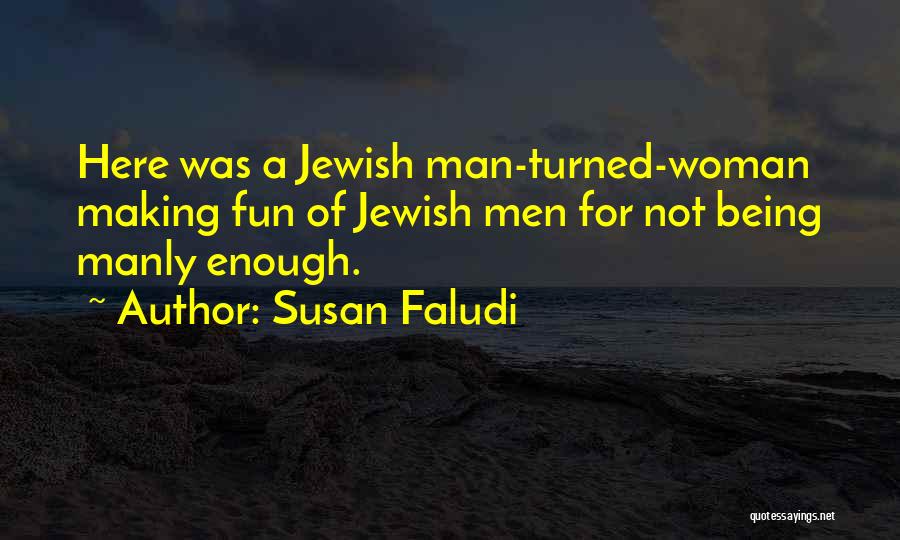 Susan Faludi Quotes: Here Was A Jewish Man-turned-woman Making Fun Of Jewish Men For Not Being Manly Enough.