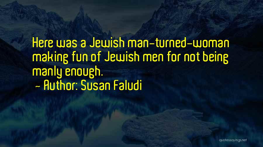 Susan Faludi Quotes: Here Was A Jewish Man-turned-woman Making Fun Of Jewish Men For Not Being Manly Enough.