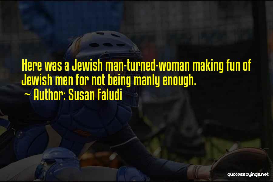Susan Faludi Quotes: Here Was A Jewish Man-turned-woman Making Fun Of Jewish Men For Not Being Manly Enough.