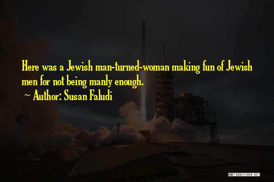 Susan Faludi Quotes: Here Was A Jewish Man-turned-woman Making Fun Of Jewish Men For Not Being Manly Enough.
