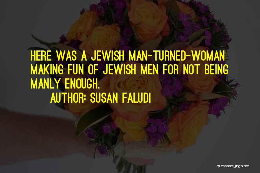 Susan Faludi Quotes: Here Was A Jewish Man-turned-woman Making Fun Of Jewish Men For Not Being Manly Enough.