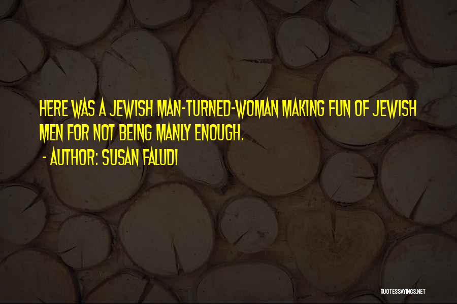 Susan Faludi Quotes: Here Was A Jewish Man-turned-woman Making Fun Of Jewish Men For Not Being Manly Enough.