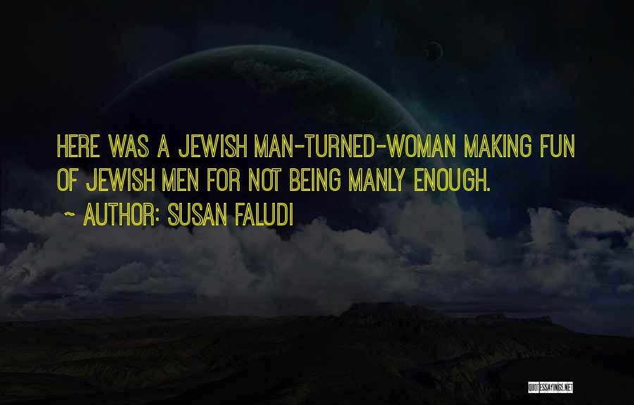Susan Faludi Quotes: Here Was A Jewish Man-turned-woman Making Fun Of Jewish Men For Not Being Manly Enough.