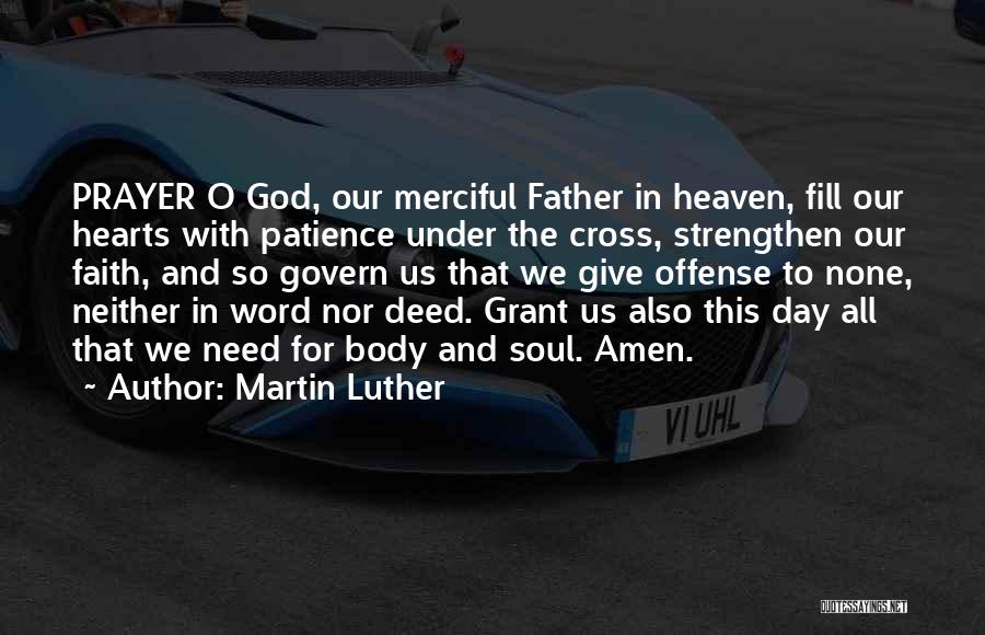 Martin Luther Quotes: Prayer O God, Our Merciful Father In Heaven, Fill Our Hearts With Patience Under The Cross, Strengthen Our Faith, And