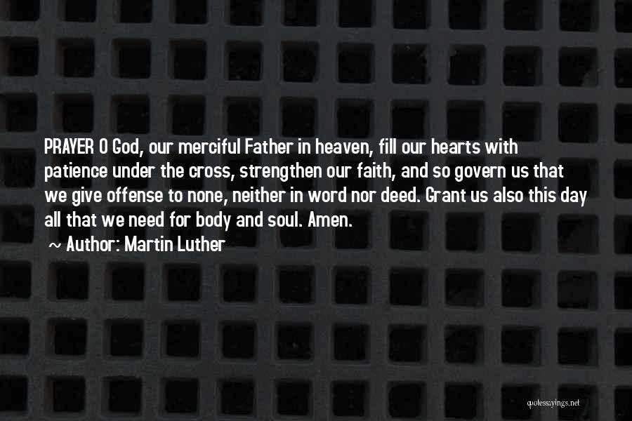 Martin Luther Quotes: Prayer O God, Our Merciful Father In Heaven, Fill Our Hearts With Patience Under The Cross, Strengthen Our Faith, And