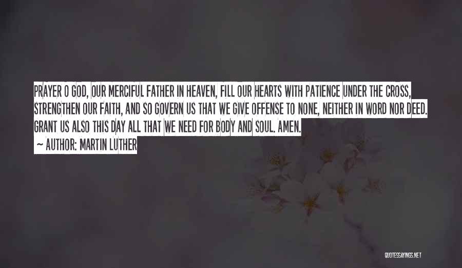 Martin Luther Quotes: Prayer O God, Our Merciful Father In Heaven, Fill Our Hearts With Patience Under The Cross, Strengthen Our Faith, And