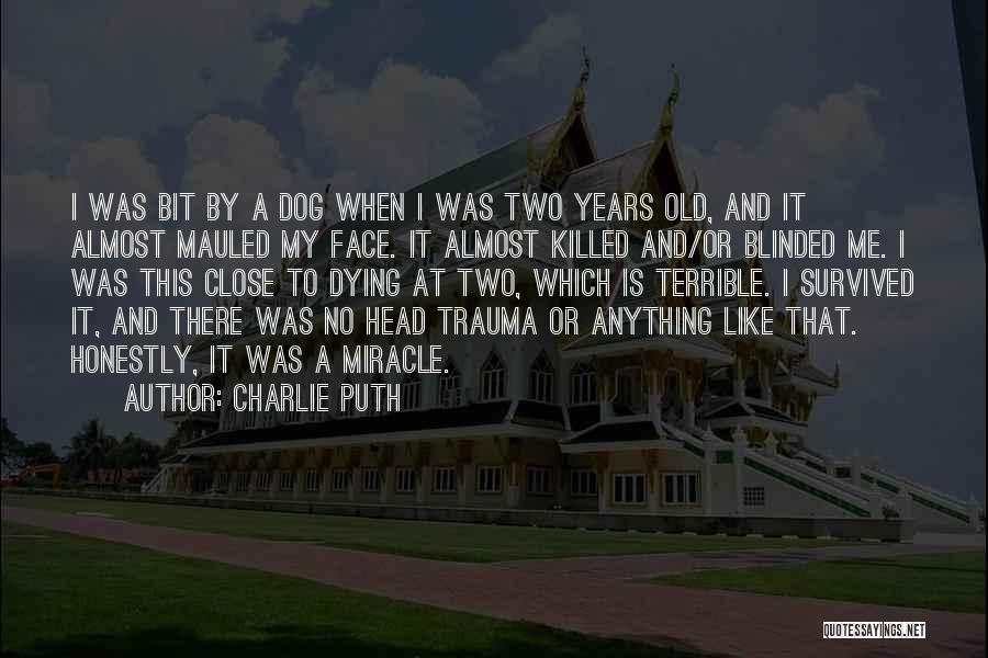 Charlie Puth Quotes: I Was Bit By A Dog When I Was Two Years Old, And It Almost Mauled My Face. It Almost