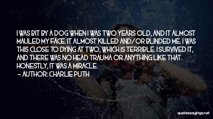 Charlie Puth Quotes: I Was Bit By A Dog When I Was Two Years Old, And It Almost Mauled My Face. It Almost