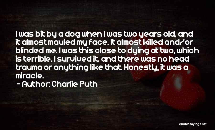 Charlie Puth Quotes: I Was Bit By A Dog When I Was Two Years Old, And It Almost Mauled My Face. It Almost