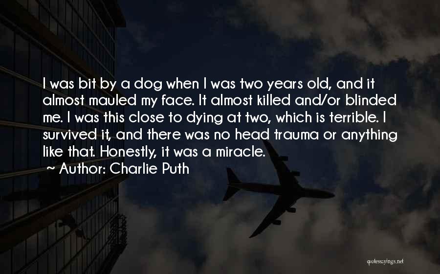 Charlie Puth Quotes: I Was Bit By A Dog When I Was Two Years Old, And It Almost Mauled My Face. It Almost